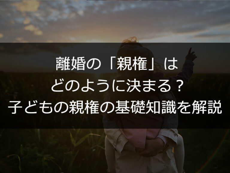 離婚の「親権」はどのように決まる？子どもの親権の基礎知識を解説